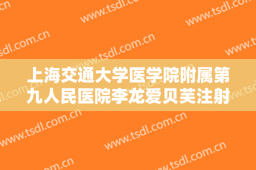 上海交通大学医学院附属第九人民医院李龙爱贝芙注射丰颞术一般价位是多少费用?有哪些优势?