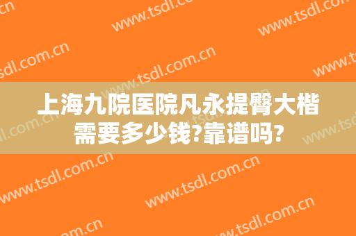 上海九院医院凡永提臀大楷需要多少钱?靠谱吗?
