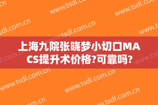 上海九院张晓梦小切口MACS提升术价格?可靠吗?