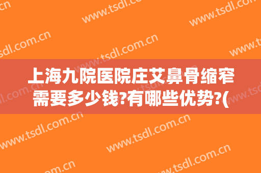 上海九院医院庄艾鼻骨缩窄需要多少钱?有哪些优势?(上海九院缩小鼻翼多少钱)