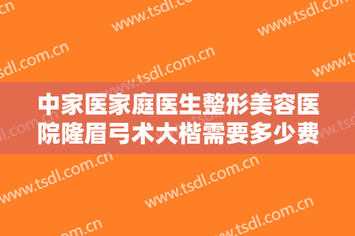 中家医家庭医生整形美容医院隆眉弓术大楷需要多少费用?怎么样?