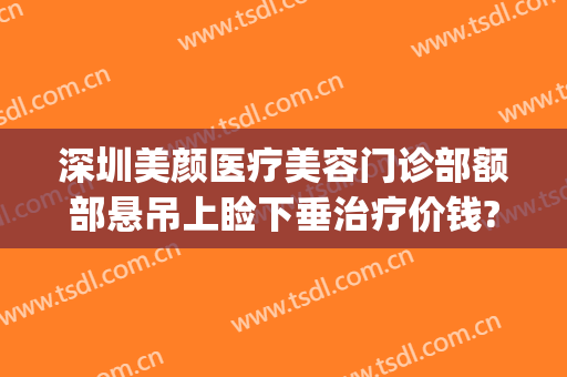 深圳美颜医疗美容门诊部额部悬吊上睑下垂治疗价钱?贵不贵?(眼睑下垂矫正价格)