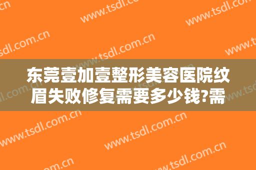 东莞壹加壹整形美容医院纹眉失败修复需要多少钱?需要多久恢复?