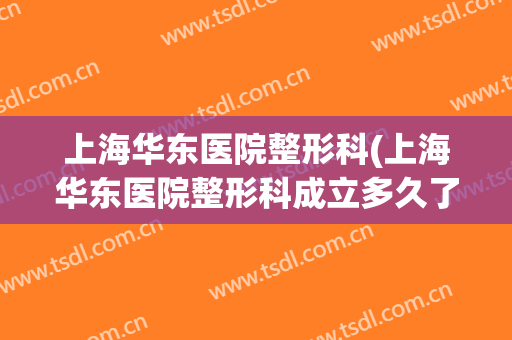 上海华东医院整形科(上海华东医院整形科成立多久了)