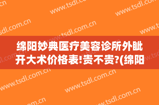 绵阳妙典医疗美容诊所外眦开大术价格表!贵不贵?(绵阳妙典医疗美容医院)