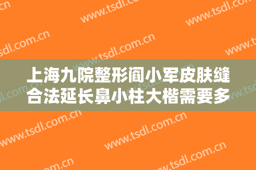 上海九院整形阎小军皮肤缝合法延长鼻小柱大楷需要多少费用?好不好?