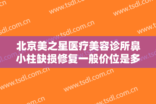 北京美之星医疗美容诊所鼻小柱缺损修复一般价位是多少费用?多长时间恢复?
