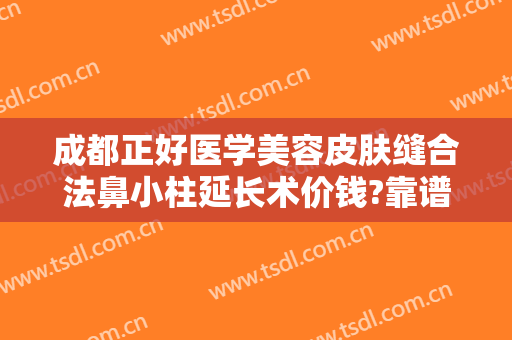 成都正好医学美容皮肤缝合法鼻小柱延长术价钱?靠谱吗?
