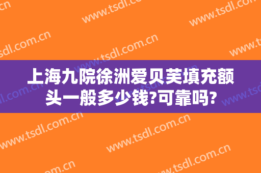 上海九院徐洲爱贝芙填充额头一般多少钱?可靠吗?