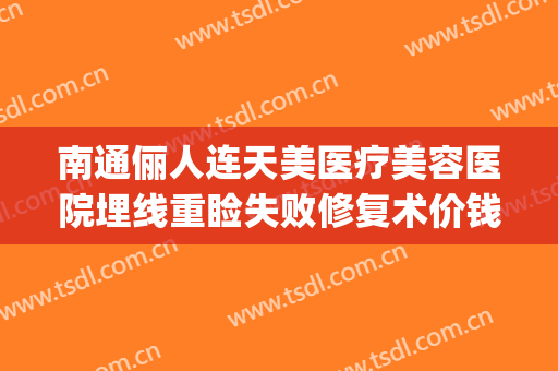 南通俪人连天美医疗美容医院埋线重睑失败修复术价钱?贵不贵?(南通俪人连天美医疗美容医院预约电话)