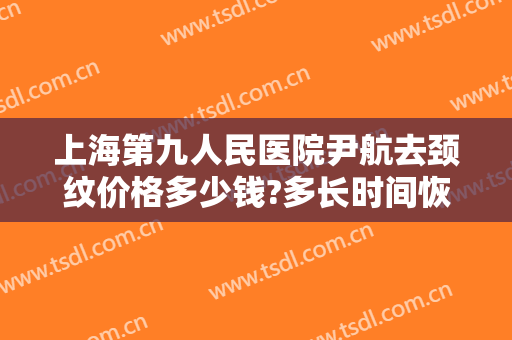 上海第九人民医院尹航去颈纹价格多少钱?多长时间恢复?