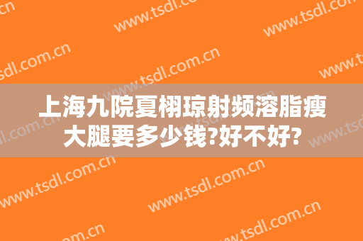 上海九院夏栩琼射频溶脂瘦大腿要多少钱?好不好?