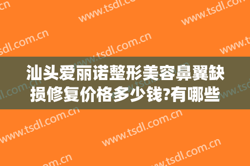 汕头爱丽诺整形美容鼻翼缺损修复价格多少钱?有哪些优势?(5+25+9等于几)