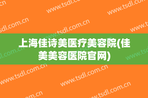 上海佳诗美医疗美容院(佳美美容医院官网)