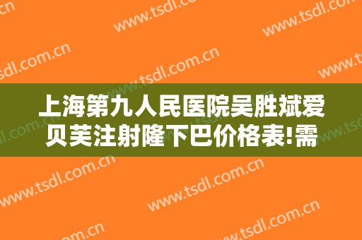 上海第九人民医院吴胜斌爱贝芙注射隆下巴价格表!需要多久恢复?