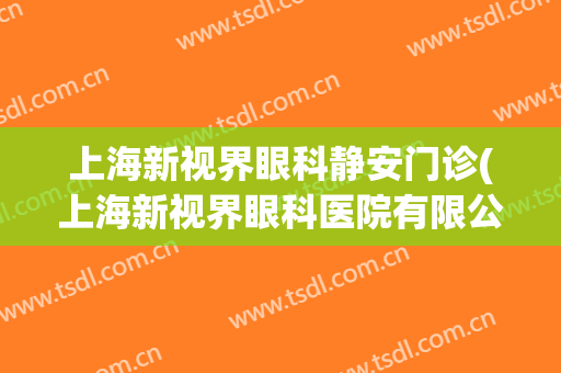 上海新视界眼科静安门诊(上海新视界眼科医院有限公司)