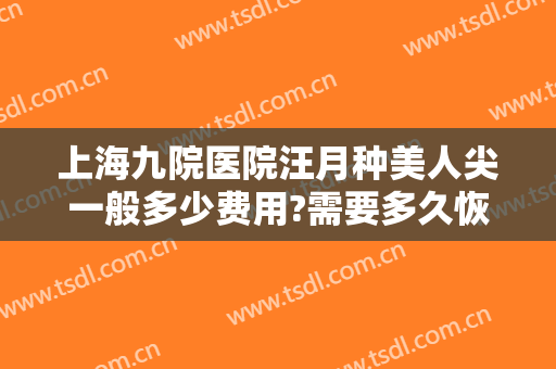 上海九院医院汪月种美人尖一般多少费用?需要多久恢复?