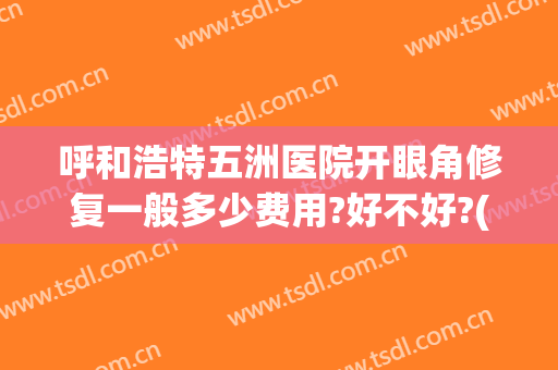 呼和浩特五洲医院开眼角修复一般多少费用?好不好?(呼和浩特市五洲整形医院)