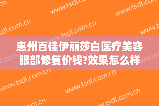 惠州百佳伊丽莎白医疗美容眼部修复价钱?效果怎么样?(彩虹岛黄金守护星座4需要什么石头)