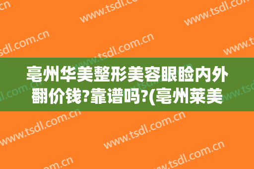 亳州华美整形美容眼睑内外翻价钱?靠谱吗?(亳州莱美美整形医院)