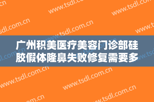 广州积美医疗美容门诊部硅胶假体隆鼻失败修复需要多少费用?有哪些优势?