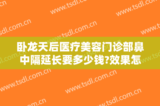 卧龙天后医疗美容门诊部鼻中隔延长要多少钱?效果怎么样?