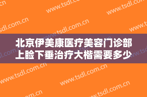 北京伊美康医疗美容门诊部上睑下垂治疗大楷需要多少费用?需要多久恢复?