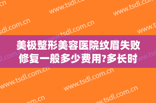 美极整形美容医院纹眉失败修复一般多少费用?多长时间恢复?(美容院面部修复多少钱)