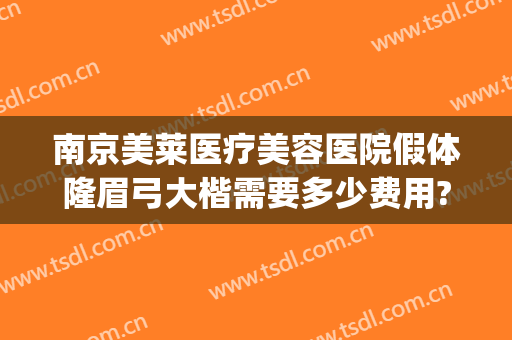 南京美莱医疗美容医院假体隆眉弓大楷需要多少费用?需要多久恢复?(美容院隆鼻多少钱一次)