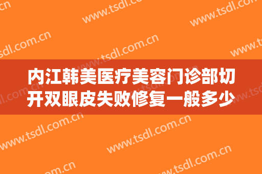 内江韩美医疗美容门诊部切开双眼皮失败修复一般多少钱?可靠吗?(在同一家医院修复双眼皮要钱吗)