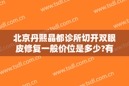 北京丹熙晶都诊所切开双眼皮修复一般价位是多少?有哪些优势?