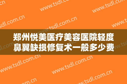 郑州悦美医疗美容医院轻度鼻翼缺损修复术一般多少费用?效果怎么样?