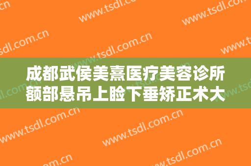 成都武侯美熹医疗美容诊所额部悬吊上睑下垂矫正术大楷需要多少费用?怎么样?
