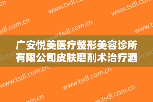 广安悦美医疗整形美容诊所有限公司皮肤磨削术治疗酒渣鼻一般价位是多少费用?靠谱吗?