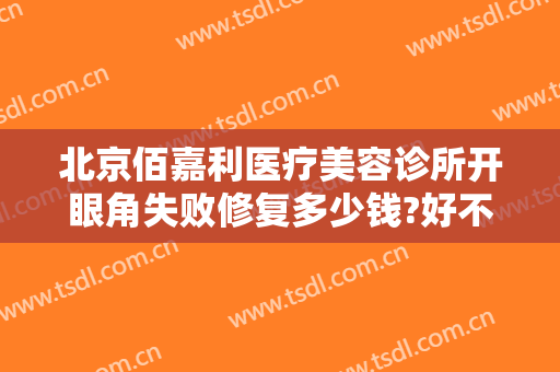 北京佰嘉利医疗美容诊所开眼角失败修复多少钱?好不好?