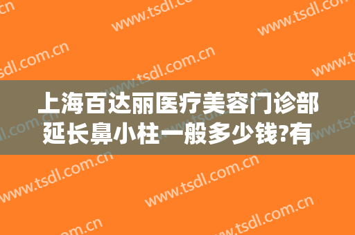 上海百达丽医疗美容门诊部延长鼻小柱一般多少钱?有哪些优势?(百达丽医疗美容门诊部怎么样)