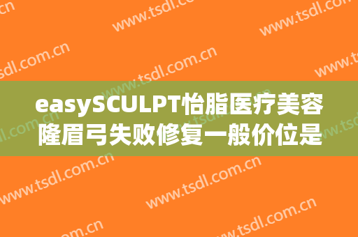 easySCULPT怡脂医疗美容隆眉弓失败修复一般价位是多少钱?贵不贵?