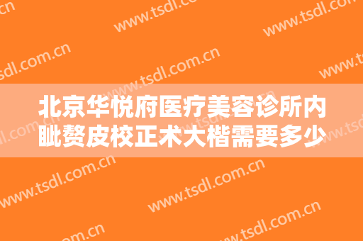 北京华悦府医疗美容诊所内眦赘皮校正术大楷需要多少费用?怎么样?