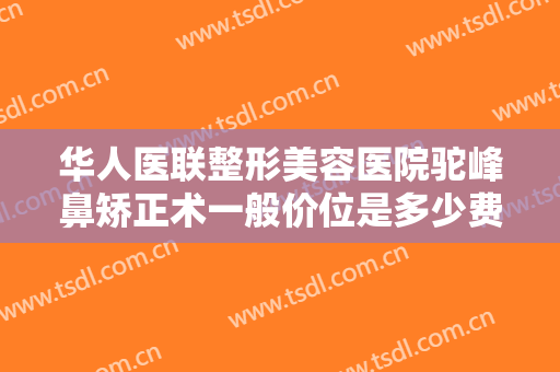 华人医联整形美容医院驼峰鼻矫正术一般价位是多少费用?有哪些优势?