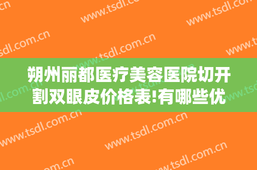 朔州丽都医疗美容医院切开割双眼皮价格表!有哪些优势?(朔州做双眼皮哪家好)