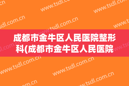 成都市金牛区人民医院整形科(成都市金牛区人民医院整形科怎么样)