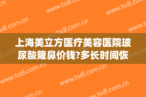 上海美立方医疗美容医院玻尿酸隆鼻价钱?多长时间恢复?(玻尿酸隆鼻整形价格)