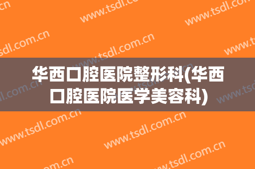华西口腔医院整形科(华西口腔医院医学美容科)