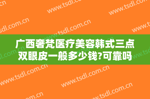 广西奢梵医疗美容韩式三点双眼皮一般多少钱?可靠吗?