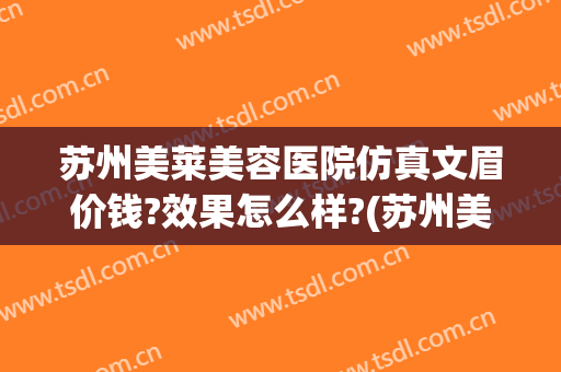 苏州美莱美容医院仿真文眉价钱?效果怎么样?(苏州美莱整形医院价格表)