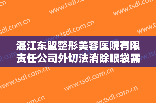 湛江东盟整形美容医院有限责任公司外切法消除眼袋需要多少费用?靠谱吗?