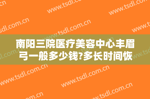 南阳三院医疗美容中心丰眉弓一般多少钱?多长时间恢复?