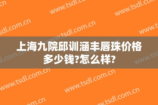 上海九院邱训涵丰唇珠价格多少钱?怎么样?