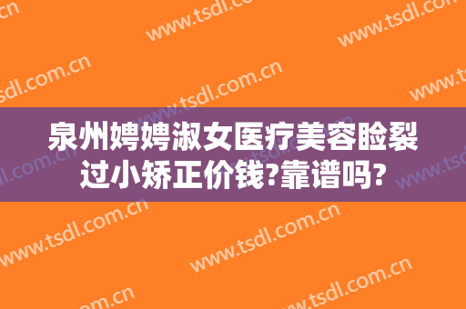 泉州娉娉淑女医疗美容睑裂过小矫正价钱?靠谱吗?