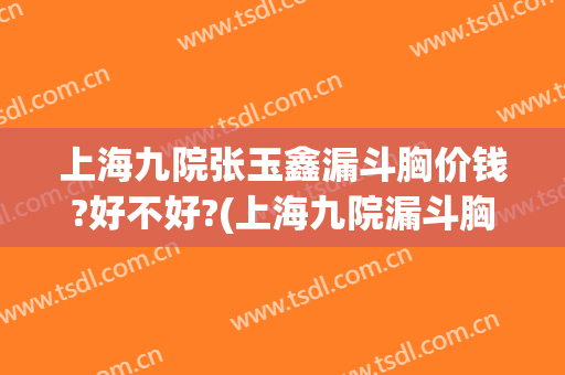上海九院张玉鑫漏斗胸价钱?好不好?(上海九院漏斗胸手术)